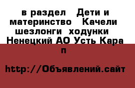  в раздел : Дети и материнство » Качели, шезлонги, ходунки . Ненецкий АО,Усть-Кара п.